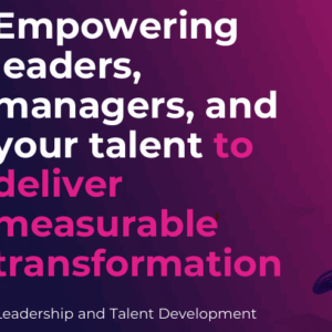 Empowering Leaders, Managers, and Your Talent To Deliver Measurable Transformation